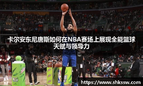 卡尔安东尼唐斯如何在NBA赛场上展现全能篮球天赋与领导力