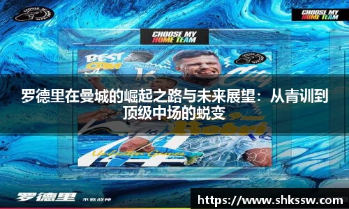 罗德里在曼城的崛起之路与未来展望：从青训到顶级中场的蜕变